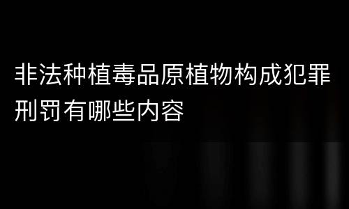 非法种植毒品原植物构成犯罪刑罚有哪些内容