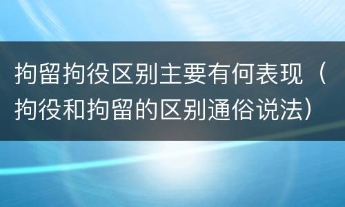 拘留拘役区别主要有何表现（拘役和拘留的区别通俗说法）