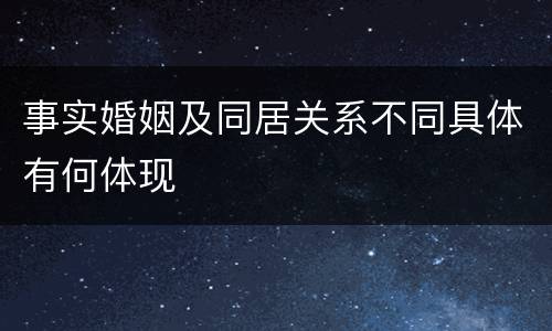 事实婚姻及同居关系不同具体有何体现