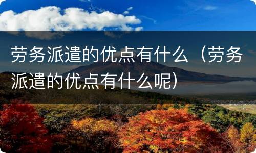 劳务派遣的优点有什么（劳务派遣的优点有什么呢）