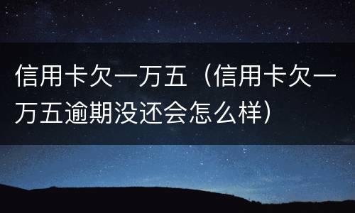信用卡欠一万五（信用卡欠一万五逾期没还会怎么样）