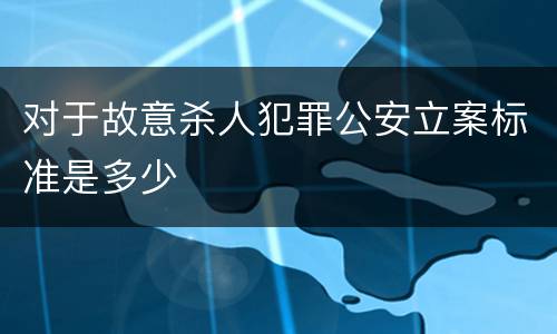 对于故意杀人犯罪公安立案标准是多少