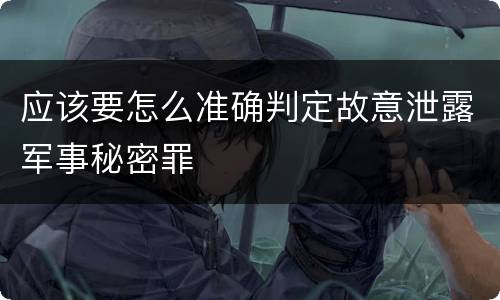 应该要怎么准确判定故意泄露军事秘密罪