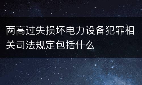 两高过失损坏电力设备犯罪相关司法规定包括什么