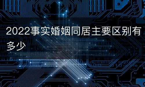 2022事实婚姻同居主要区别有多少