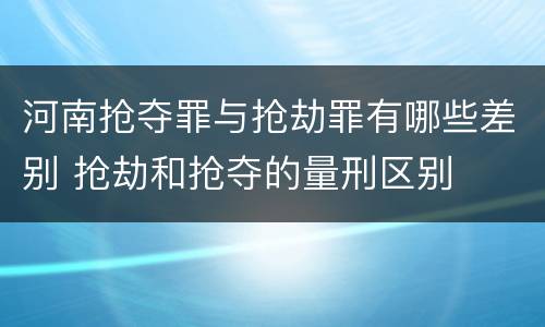 河南抢夺罪与抢劫罪有哪些差别 抢劫和抢夺的量刑区别