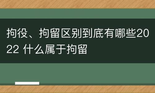 拘役、拘留区别到底有哪些2022 什么属于拘留