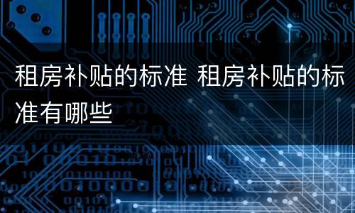 租房补贴的标准 租房补贴的标准有哪些