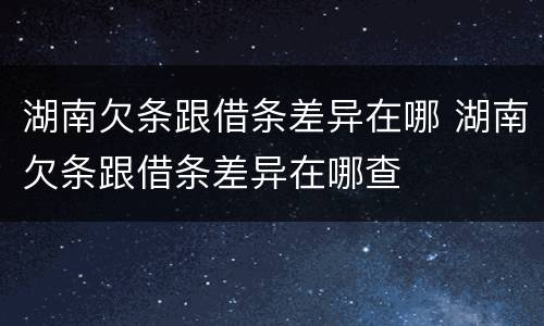 湖南欠条跟借条差异在哪 湖南欠条跟借条差异在哪查