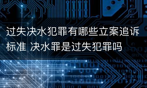 过失决水犯罪有哪些立案追诉标准 决水罪是过失犯罪吗