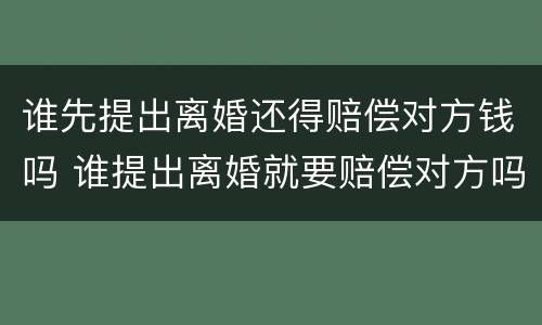 谁先提出离婚还得赔偿对方钱吗 谁提出离婚就要赔偿对方吗?