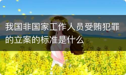 我国非国家工作人员受贿犯罪的立案的标准是什么