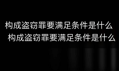 构成盗窃罪要满足条件是什么 构成盗窃罪要满足条件是什么行为