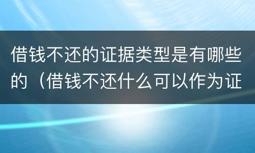 借钱不还的证据类型是有哪些的（借钱不还什么可以作为证据）