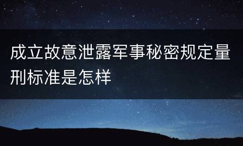 成立故意泄露军事秘密规定量刑标准是怎样
