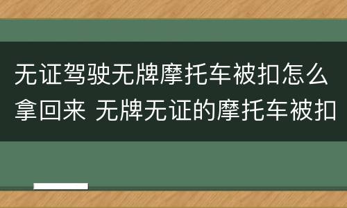 无证驾驶无牌摩托车被扣怎么拿回来 无牌无证的摩托车被扣了能拿出来吗