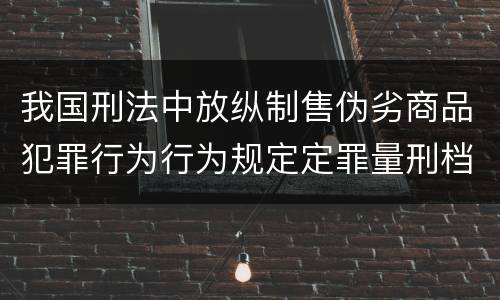我国刑法中放纵制售伪劣商品犯罪行为行为规定定罪量刑档次是怎样