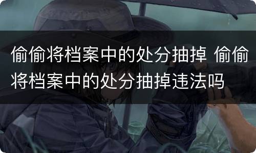 偷偷将档案中的处分抽掉 偷偷将档案中的处分抽掉违法吗