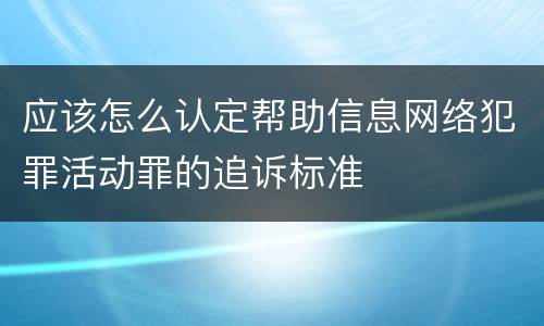 应该怎么认定帮助信息网络犯罪活动罪的追诉标准