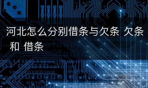 河北怎么分别借条与欠条 欠条 和 借条