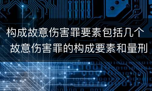 构成故意伤害罪要素包括几个 故意伤害罪的构成要素和量刑标准