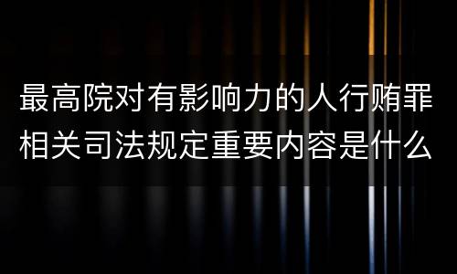 最高院对有影响力的人行贿罪相关司法规定重要内容是什么