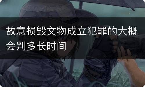故意损毁文物成立犯罪的大概会判多长时间