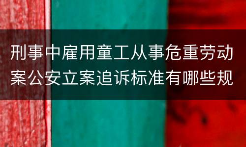 刑事中雇用童工从事危重劳动案公安立案追诉标准有哪些规定