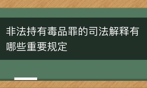 非法持有毒品罪的司法解释有哪些重要规定