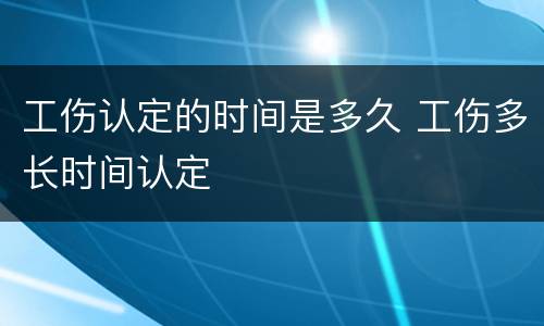 工伤认定的时间是多久 工伤多长时间认定