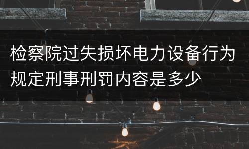 检察院过失损坏电力设备行为规定刑事刑罚内容是多少