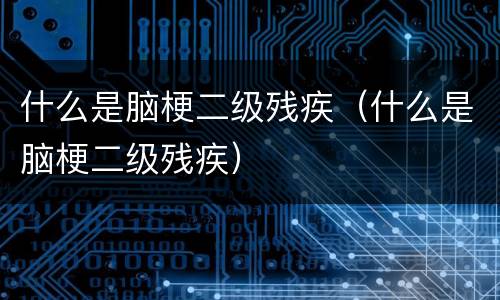 什么是脑梗二级残疾（什么是脑梗二级残疾）