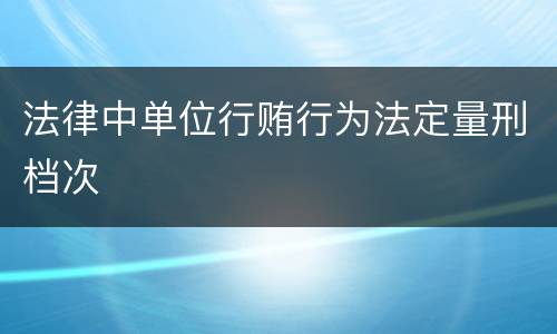 法律中单位行贿行为法定量刑档次