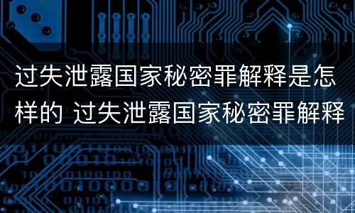 过失泄露国家秘密罪解释是怎样的 过失泄露国家秘密罪解释是怎样的法律