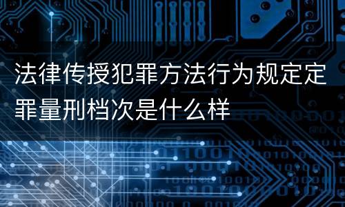 法律传授犯罪方法行为规定定罪量刑档次是什么样