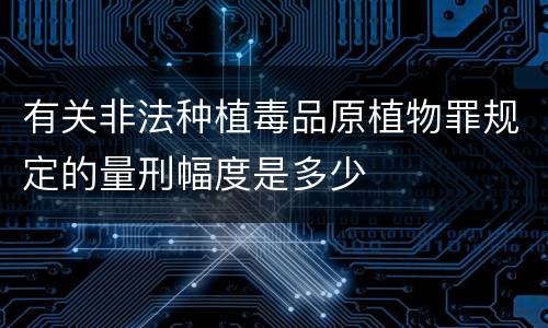 有关非法种植毒品原植物罪规定的量刑幅度是多少