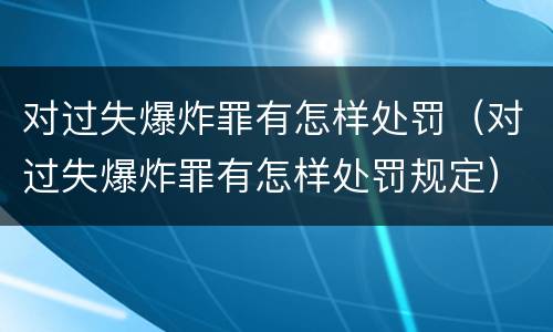 对过失爆炸罪有怎样处罚（对过失爆炸罪有怎样处罚规定）