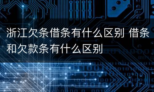 浙江欠条借条有什么区别 借条和欠款条有什么区别