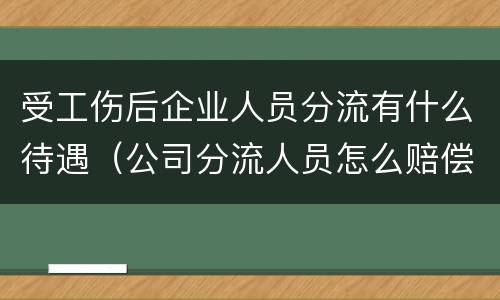 受工伤后企业人员分流有什么待遇（公司分流人员怎么赔偿）