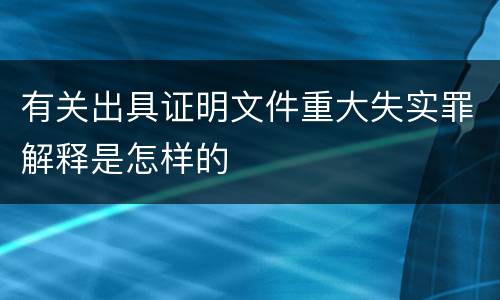 有关出具证明文件重大失实罪解释是怎样的
