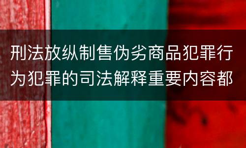 刑法放纵制售伪劣商品犯罪行为犯罪的司法解释重要内容都有哪些