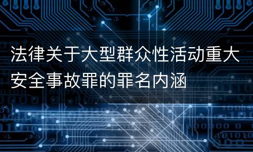 法律关于大型群众性活动重大安全事故罪的罪名内涵