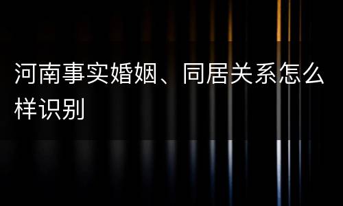河南事实婚姻、同居关系怎么样识别