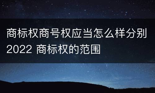 商标权商号权应当怎么样分别2022 商标权的范围
