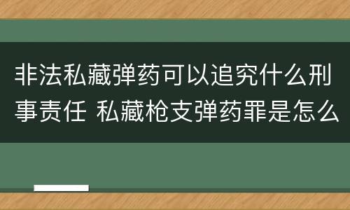 非法私藏弹药可以追究什么刑事责任 私藏枪支弹药罪是怎么规定的