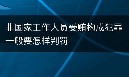 非国家工作人员受贿构成犯罪一般要怎样判罚
