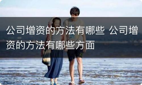 公司增资的方法有哪些 公司增资的方法有哪些方面