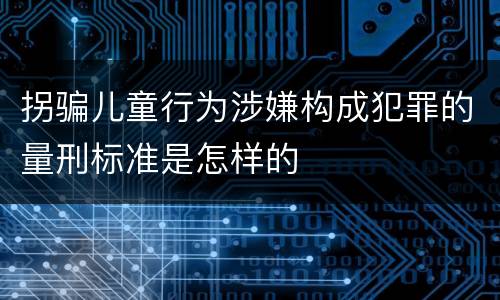 拐骗儿童行为涉嫌构成犯罪的量刑标准是怎样的