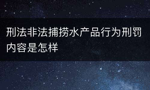 刑法非法捕捞水产品行为刑罚内容是怎样