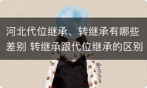 河北代位继承、转继承有哪些差别 转继承跟代位继承的区别